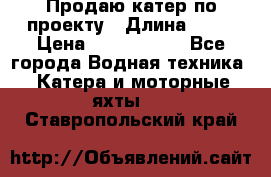 Продаю катер по проекту › Длина ­ 12 › Цена ­ 2 500 000 - Все города Водная техника » Катера и моторные яхты   . Ставропольский край